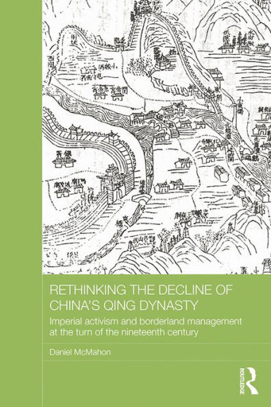 Rethinking the Decline of China's Qing Dynasty: Imperial Activism and Borderland Management at the Turn of the Nineteenth Century