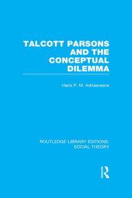 Title: Talcott Parsons and the Conceptual Dilemma (RLE Social Theory), Author: Hans Adriaansens