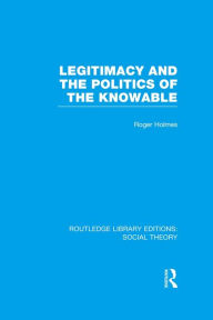 Title: Legitimacy and the Politics of the Knowable (RLE Social Theory), Author: Roger Holmes
