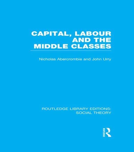 Capital, Labour and the Middle Classes (RLE Social Theory)