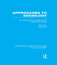 Title: Approaches to Sociology (RLE Social Theory): An Introduction to Major Trends in British Sociology, Author: John Rex