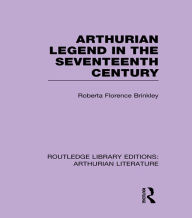 Title: Arthurian Legend in the Seventeenth Century, Author: Roberta Florence Brinkley