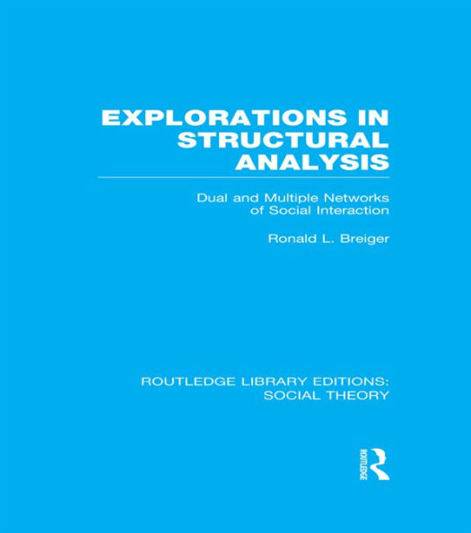 Explorations in Structural Analysis (RLE Social Theory): Dual and Multiple Networks of Social Interaction