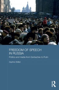 Title: Freedom of Speech in Russia: Politics and Media from Gorbachev to Putin, Author: Daphne Skillen