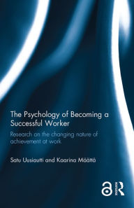 Title: The Psychology of Becoming a Successful Worker: Research on the changing nature of achievement at work, Author: Satu Uusiautti