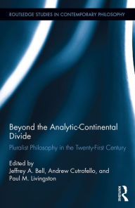 Title: Beyond the Analytic-Continental Divide: Pluralist Philosophy in the Twenty-First Century, Author: Jeffrey A. Bell