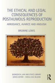 Title: The Ethical and Legal Consequences of Posthumous Reproduction: Arrogance, Avarice and Anguish, Author: Browne Lewis