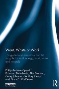 Title: Want, Waste or War?: The Global Resource Nexus and the Struggle for Land, Energy, Food, Water and Minerals, Author: Philip Andrews-Speed