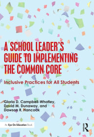 Title: A School Leader's Guide to Implementing the Common Core: Inclusive Practices for All Students, Author: Gloria D. Campbell-Whatley