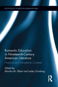 Title: Romantic Education in Nineteenth-Century American Literature: National and Transatlantic Contexts, Author: Monika Elbert