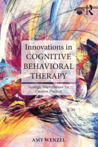 Title: Innovations in Cognitive Behavioral Therapy: Strategic Interventions for Creative Practice, Author: Amy Wenzel