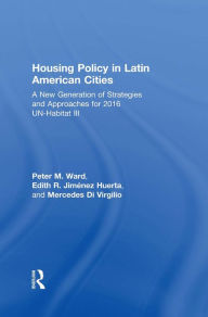 Title: Housing Policy in Latin American Cities: A New Generation of Strategies and Approaches for 2016 UN-HABITAT III, Author: Peter M. Ward