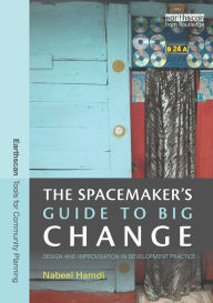 Title: The Spacemaker's Guide to Big Change: Design and Improvisation in Development Practice, Author: Nabeel Hamdi