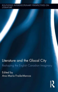 Title: Literature and the Glocal City: Reshaping the English Canadian Imaginary, Author: Ana María Fraile-Marcos