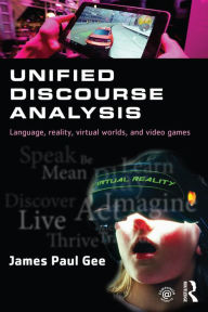 Title: Unified Discourse Analysis: Language, Reality, Virtual Worlds and Video Games, Author: James Paul Gee