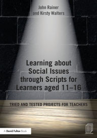 Title: Learning about Social Issues through Scripts for Learners aged 11-16: Tried and tested projects for teachers, Author: John Rainer