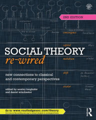 Title: Social Theory Re-Wired: New Connections to Classical and Contemporary Perspectives, Author: Wesley Longhofer