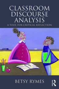 Title: Classroom Discourse Analysis: A Tool For Critical Reflection, Second Edition, Author: Betsy Rymes