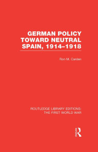 Title: German Policy Toward Neutral Spain, 1914-1918 (RLE The First World War), Author: Ron Carden