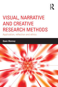 Title: Visual, Narrative and Creative Research Methods: Application, reflection and ethics, Author: Dawn Mannay
