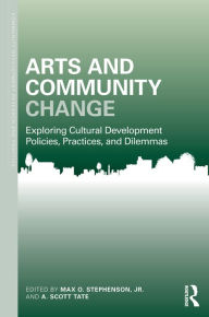 Title: Arts and Community Change: Exploring Cultural Development Policies, Practices and Dilemmas, Author: Max O. Stephenson Jr.