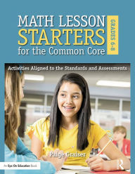 Title: Math Lesson Starters for the Common Core, Grades 6-8: Activities Aligned to the Standards and Assessments, Author: Paige Graiser