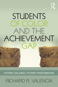 Title: Students of Color and the Achievement Gap: Systemic Challenges, Systemic Transformations, Author: Richard R. Valencia