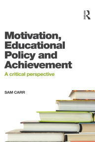 Title: Motivation, Educational Policy and Achievement: A critical perspective, Author: Sam Carr