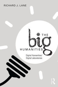 Title: The Big Humanities: Digital Humanities/Digital Laboratories, Author: Richard Lane