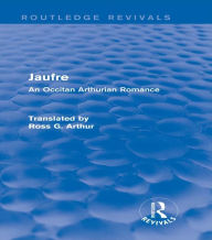 Title: Jaufre (Routledge Revivals): An Occitan Arthurian Romance, Author: Ross G. Arthur