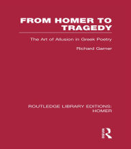 Title: From Homer to Tragedy: The Art of Allusion in Greek Poetry, Author: Richard Garner