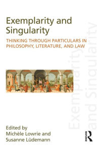 Title: Exemplarity and Singularity: Thinking through Particulars in Philosophy, Literature, and Law, Author: Michele Lowrie