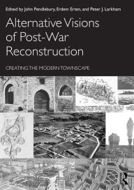 Title: Alternative Visions of Post-War Reconstruction: Creating the modern townscape, Author: John Pendlebury