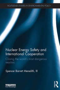 Title: Nuclear Energy Safety and International Cooperation: Closing the World's Most Dangerous Reactors, Author: Spencer Meredith