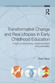 Title: Transformative Change and Real Utopias in Early Childhood Education: A story of democracy, experimentation and potentiality, Author: Peter Moss