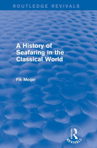 Title: A History of Seafaring in the Classical World (Routledge Revivals), Author: Fik Meijer