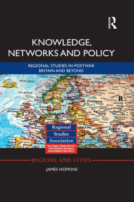 Title: Knowledge, Networks and Policy: Regional Studies in Postwar Britain and Beyond, Author: James Hopkins