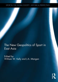 Title: The New Geopolitics of Sport in East Asia, Author: William Kelly