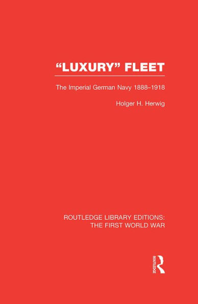 'Luxury' Fleet: (RLE The First World War): The Imperial German Navy 1888-1918