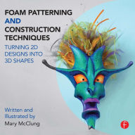 Title: Foam Patterning and Construction Techniques: Turning 2D Designs into 3D Shapes, Author: Mary McClung