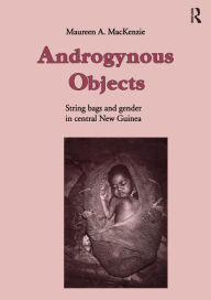 Title: Androgynous Objects: String Bags and Gender in Central New Guinea, Author: Maureen A. MacKenzie