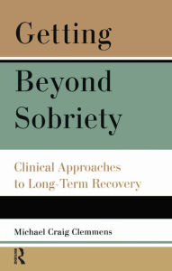 Title: Getting Beyond Sobriety: Clinical Approaches to Long-Term Recovery, Author: Michael C. Clemmens