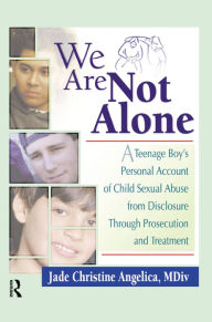 Title: We Are Not Alone: A Teenage Boy's Personal Account of Child Sexual Abuse from Disclosure Through Prosecution and Treat, Author: Jade Christine Angelica