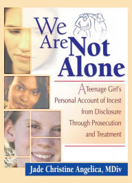 Title: We Are Not Alone: A Teenage Girl's Personal Account of Incest from Disclosure Through Prosecution and Treatment, Author: Jade Christine Angelica