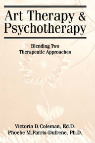 Title: Art Therapy And Psychotherapy: Blending Two Therapeutic Approaches, Author: Victoria D. Coleman