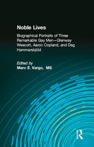 Title: Noble Lives: Biographical Portraits of Three Remarkable Gay Men—Glenway Wescott, Aaron Copland, and Dag Ham, Author: Marc E. Vargo