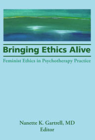 Title: Bringing Ethics Alive: Feminist Ethics in Psychotherapy Practice, Author: Nanette Gartrell