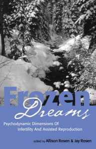 Title: Frozen Dreams: Psychodynamic Dimensions of Infertility and Assisted Reproduction, Author: Allison Rosen