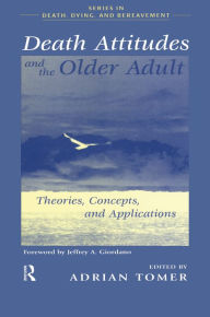 Title: Death Attitudes and the Older Adult: Theories Concepts and Applications, Author: Adrian Tomer