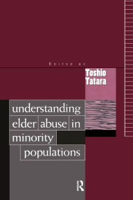 Title: Understanding Elder Abuse in Minority Populations, Author: Toshio Tatara